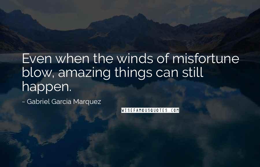 Gabriel Garcia Marquez Quotes: Even when the winds of misfortune blow, amazing things can still happen.