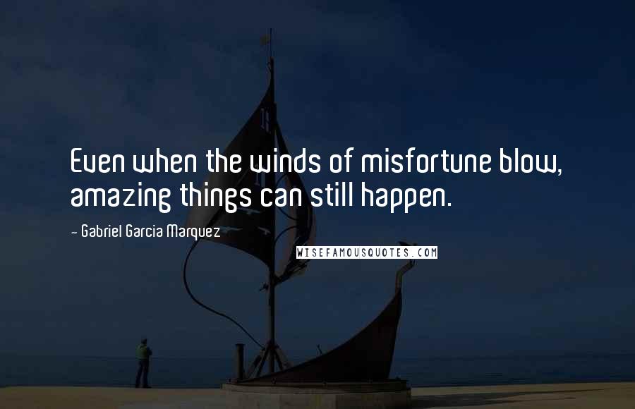 Gabriel Garcia Marquez Quotes: Even when the winds of misfortune blow, amazing things can still happen.