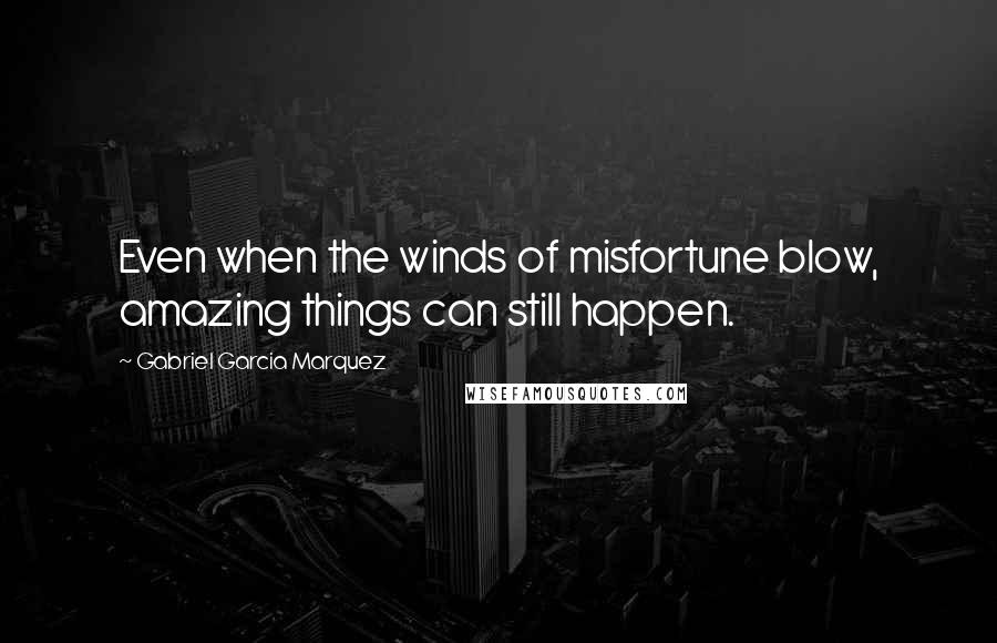 Gabriel Garcia Marquez Quotes: Even when the winds of misfortune blow, amazing things can still happen.