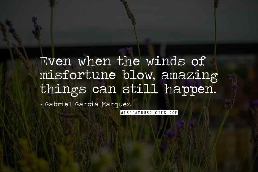 Gabriel Garcia Marquez Quotes: Even when the winds of misfortune blow, amazing things can still happen.