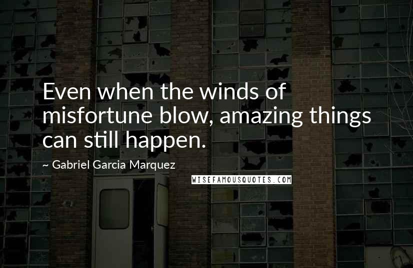 Gabriel Garcia Marquez Quotes: Even when the winds of misfortune blow, amazing things can still happen.