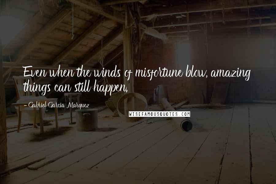 Gabriel Garcia Marquez Quotes: Even when the winds of misfortune blow, amazing things can still happen.