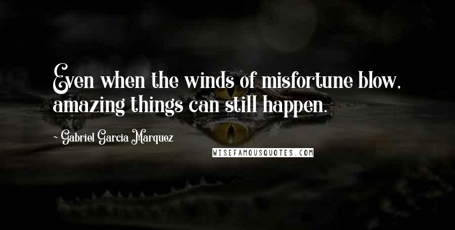 Gabriel Garcia Marquez Quotes: Even when the winds of misfortune blow, amazing things can still happen.