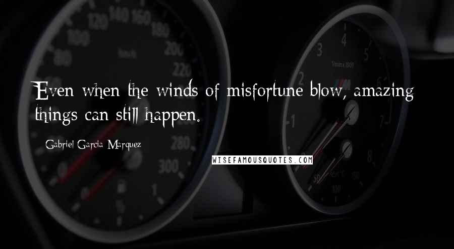 Gabriel Garcia Marquez Quotes: Even when the winds of misfortune blow, amazing things can still happen.