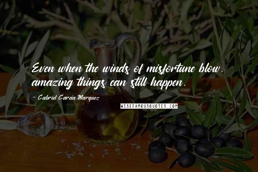 Gabriel Garcia Marquez Quotes: Even when the winds of misfortune blow, amazing things can still happen.