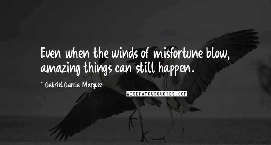 Gabriel Garcia Marquez Quotes: Even when the winds of misfortune blow, amazing things can still happen.