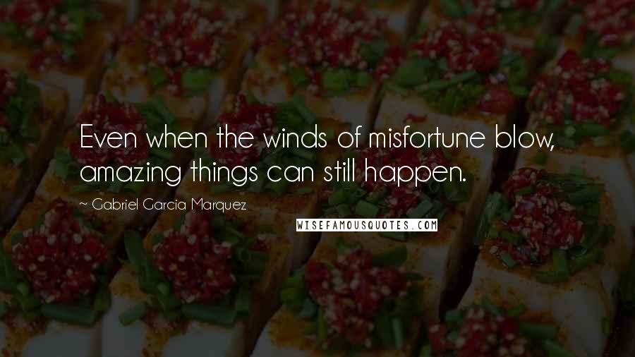 Gabriel Garcia Marquez Quotes: Even when the winds of misfortune blow, amazing things can still happen.