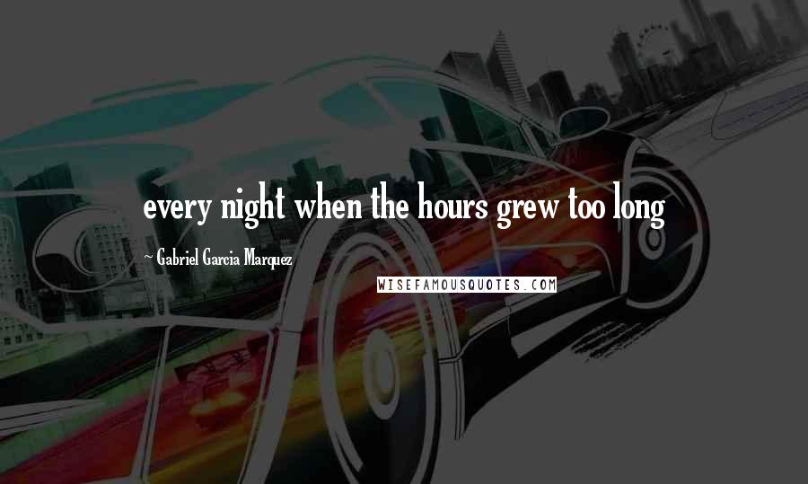 Gabriel Garcia Marquez Quotes: every night when the hours grew too long