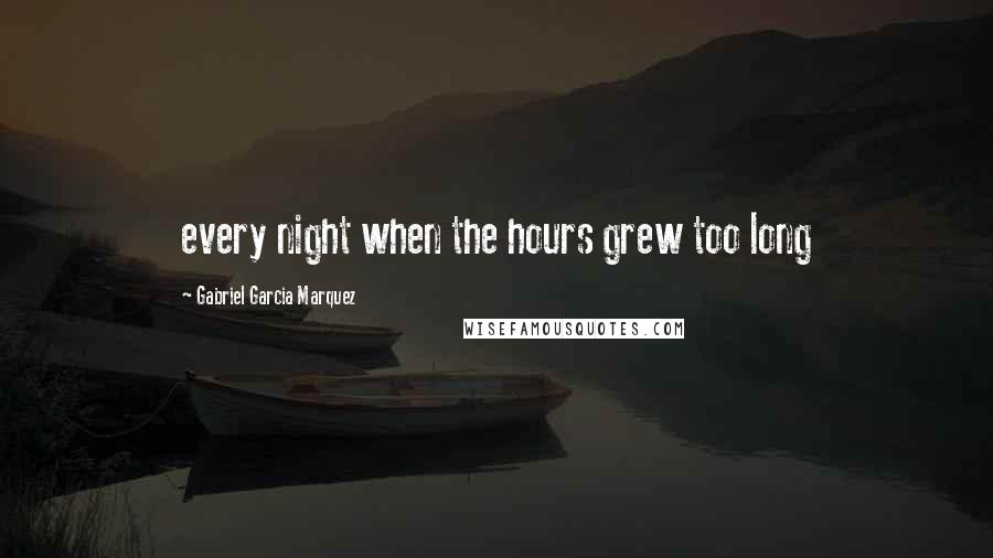 Gabriel Garcia Marquez Quotes: every night when the hours grew too long