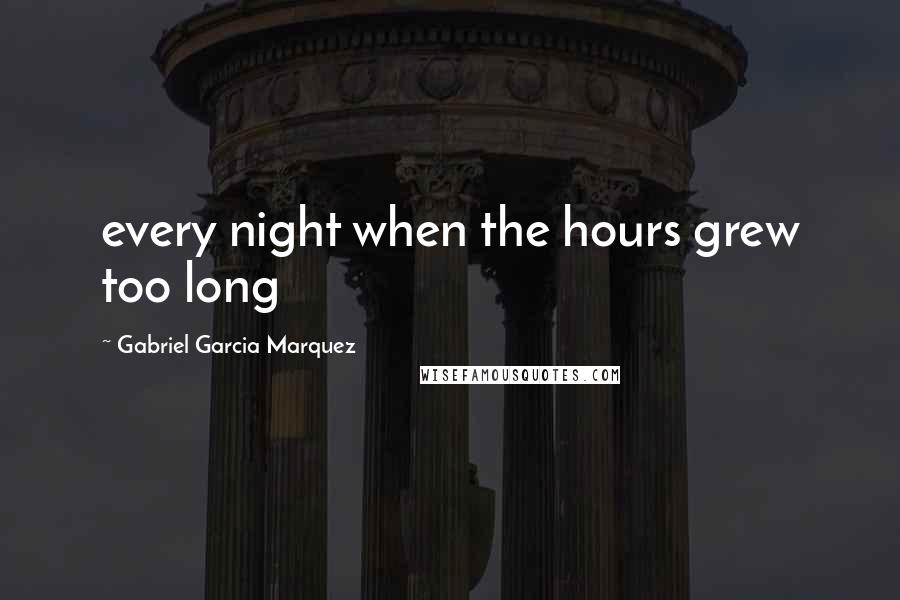 Gabriel Garcia Marquez Quotes: every night when the hours grew too long