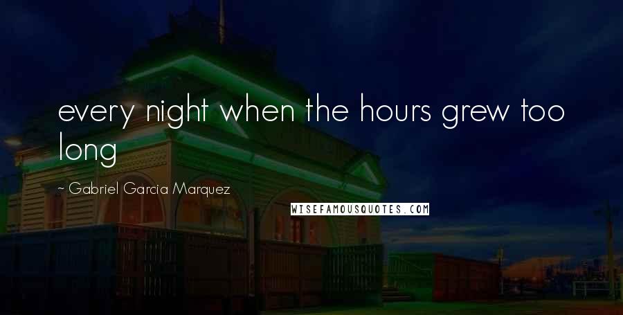 Gabriel Garcia Marquez Quotes: every night when the hours grew too long
