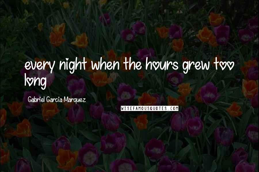 Gabriel Garcia Marquez Quotes: every night when the hours grew too long