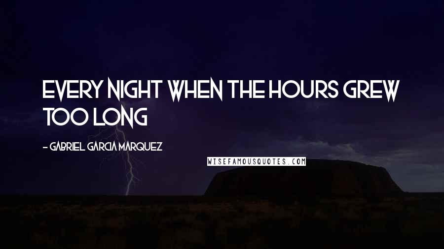 Gabriel Garcia Marquez Quotes: every night when the hours grew too long