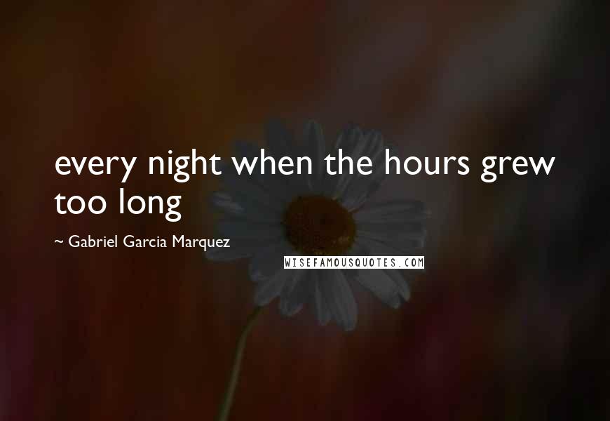 Gabriel Garcia Marquez Quotes: every night when the hours grew too long