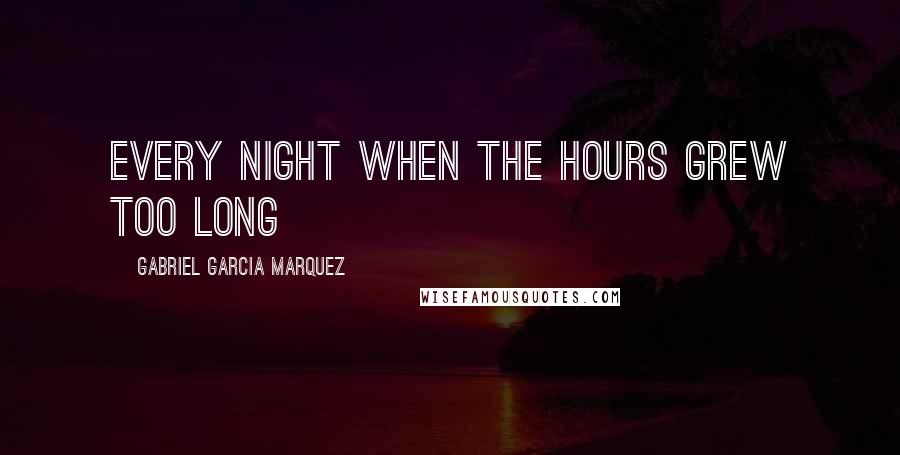 Gabriel Garcia Marquez Quotes: every night when the hours grew too long