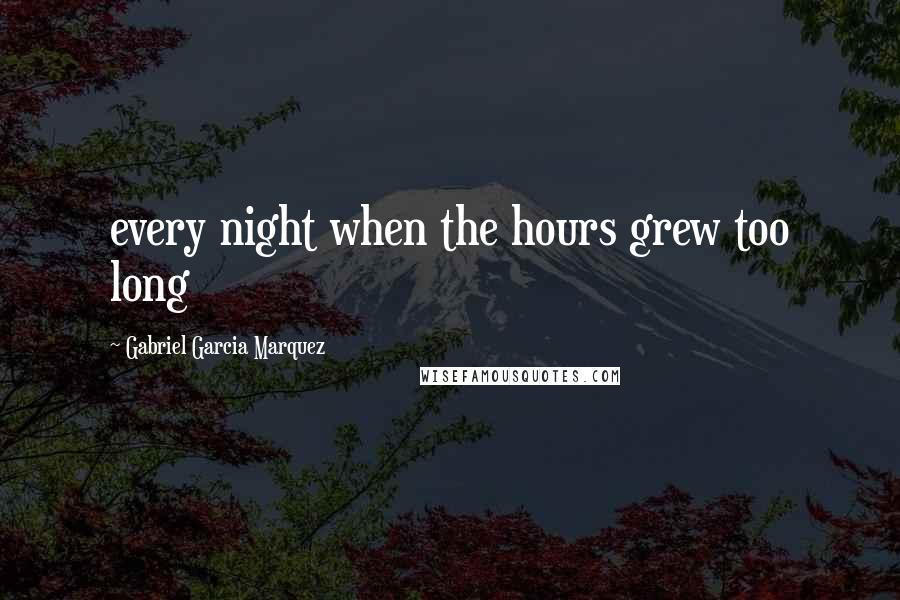 Gabriel Garcia Marquez Quotes: every night when the hours grew too long