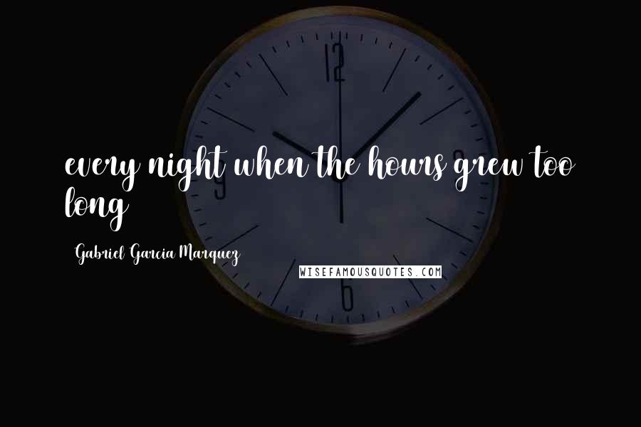 Gabriel Garcia Marquez Quotes: every night when the hours grew too long