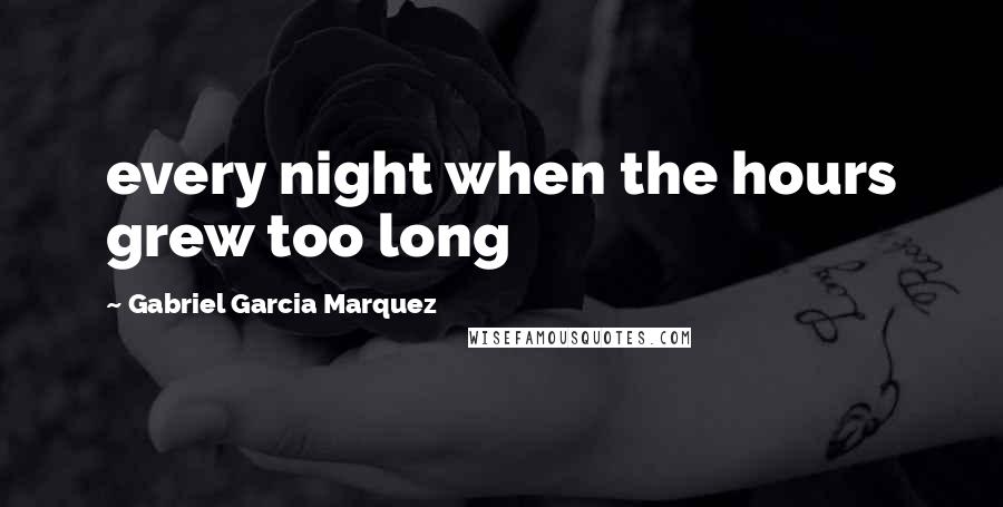 Gabriel Garcia Marquez Quotes: every night when the hours grew too long
