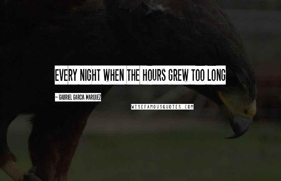 Gabriel Garcia Marquez Quotes: every night when the hours grew too long