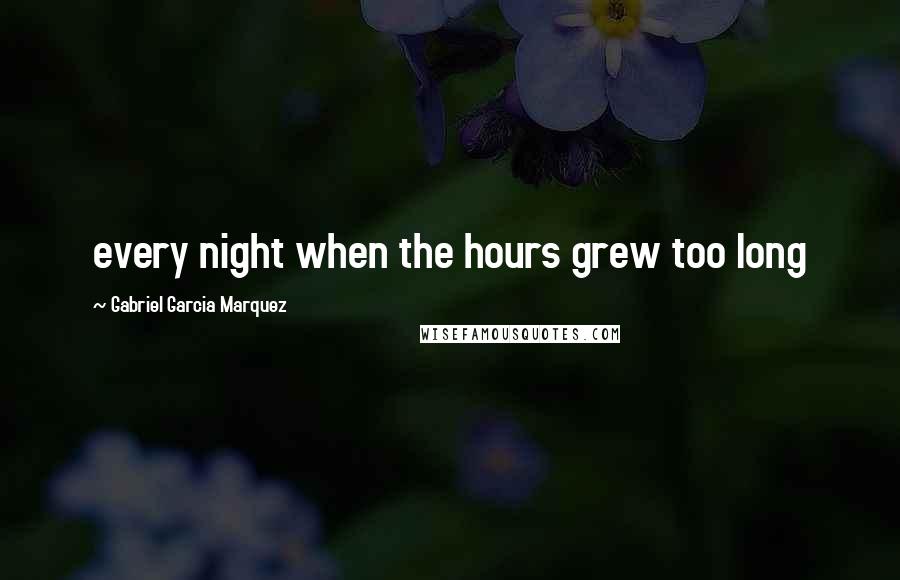 Gabriel Garcia Marquez Quotes: every night when the hours grew too long