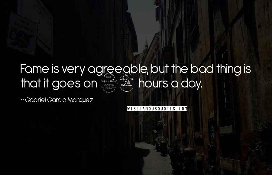 Gabriel Garcia Marquez Quotes: Fame is very agreeable, but the bad thing is that it goes on 24 hours a day.