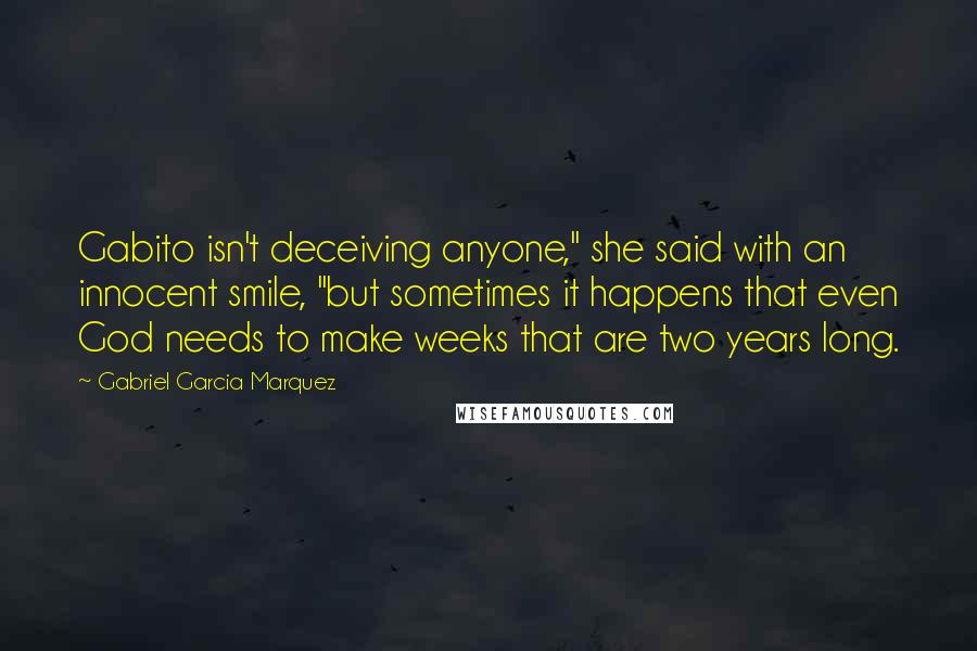 Gabriel Garcia Marquez Quotes: Gabito isn't deceiving anyone," she said with an innocent smile, "but sometimes it happens that even God needs to make weeks that are two years long.