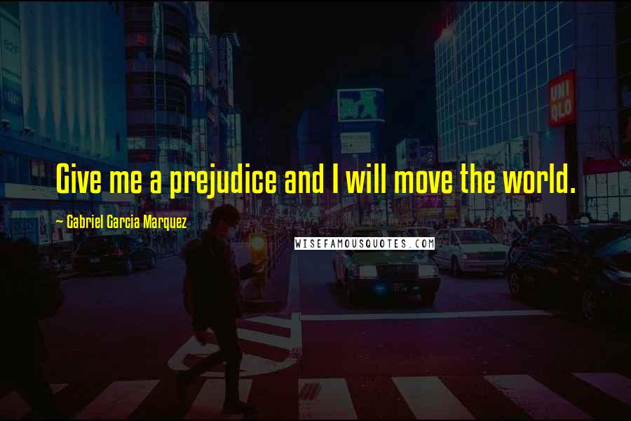 Gabriel Garcia Marquez Quotes: Give me a prejudice and I will move the world.