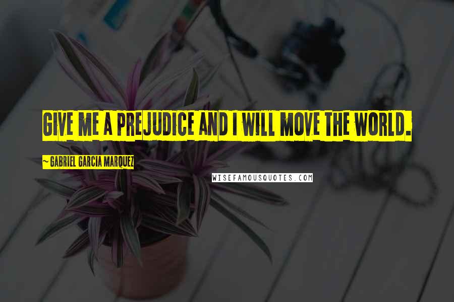 Gabriel Garcia Marquez Quotes: Give me a prejudice and I will move the world.