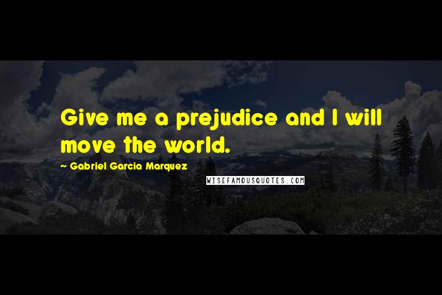 Gabriel Garcia Marquez Quotes: Give me a prejudice and I will move the world.