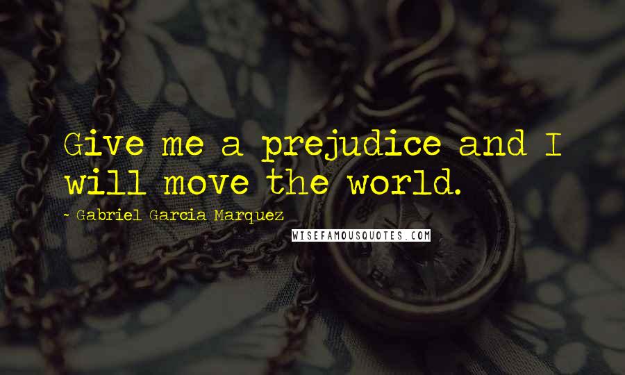 Gabriel Garcia Marquez Quotes: Give me a prejudice and I will move the world.