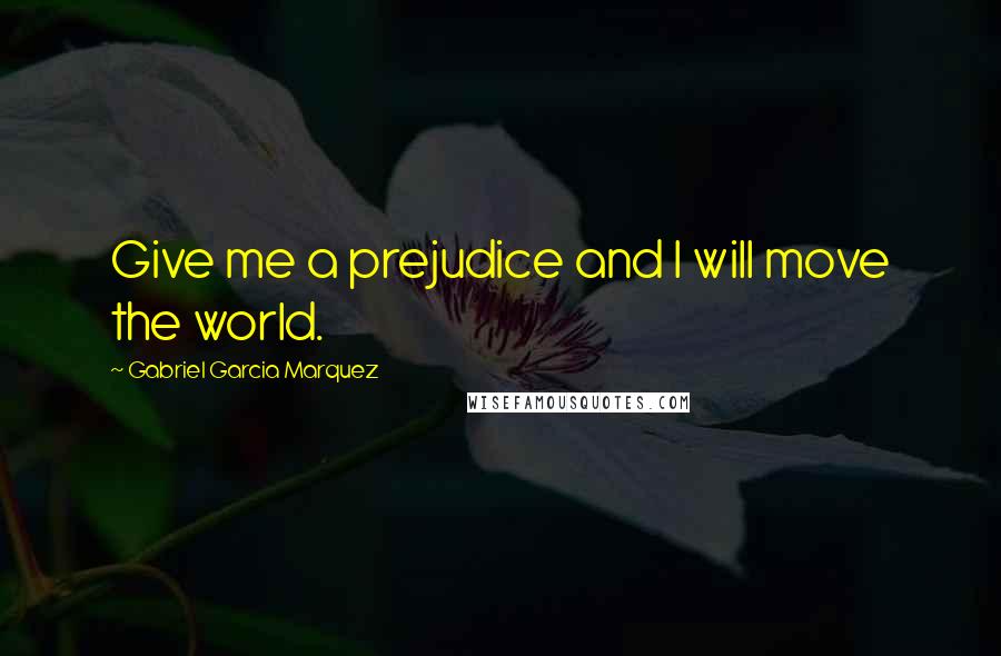 Gabriel Garcia Marquez Quotes: Give me a prejudice and I will move the world.