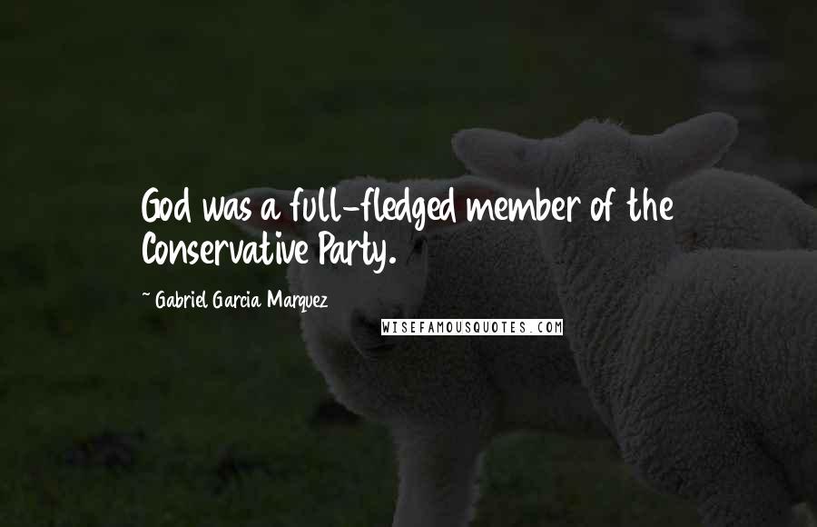 Gabriel Garcia Marquez Quotes: God was a full-fledged member of the Conservative Party.