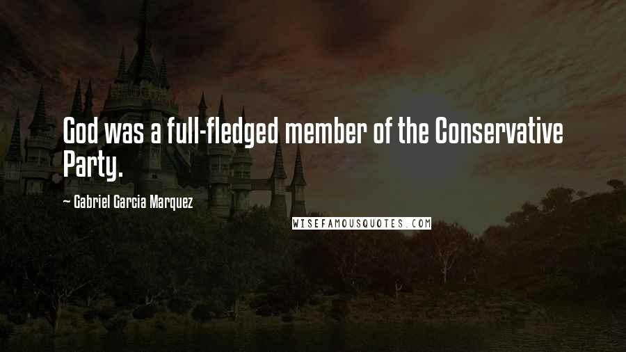 Gabriel Garcia Marquez Quotes: God was a full-fledged member of the Conservative Party.