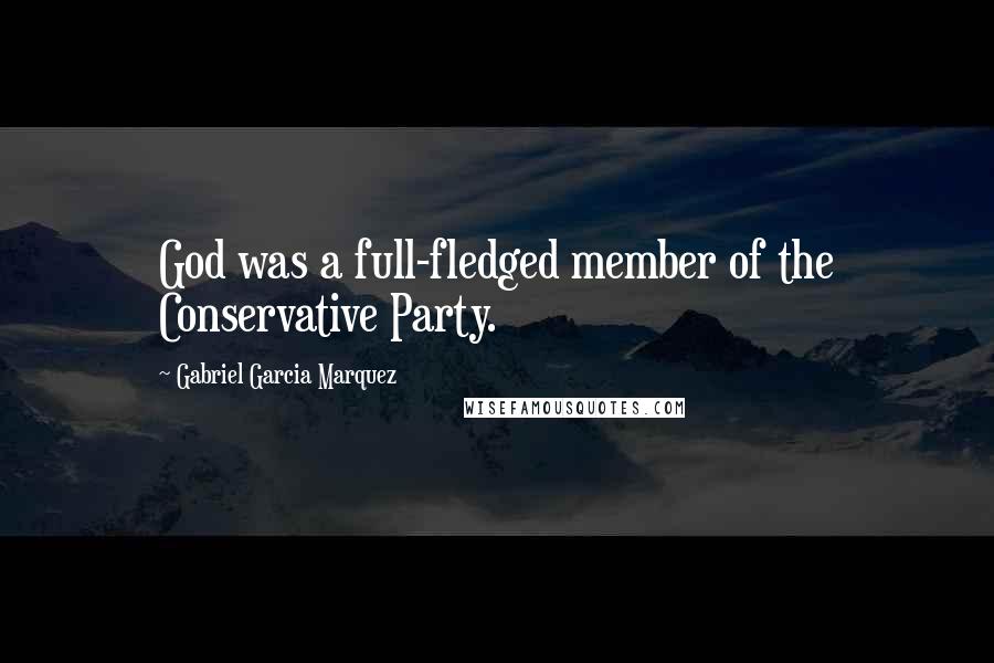 Gabriel Garcia Marquez Quotes: God was a full-fledged member of the Conservative Party.