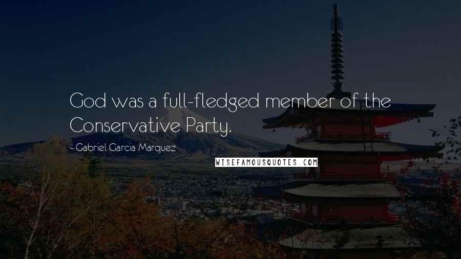 Gabriel Garcia Marquez Quotes: God was a full-fledged member of the Conservative Party.