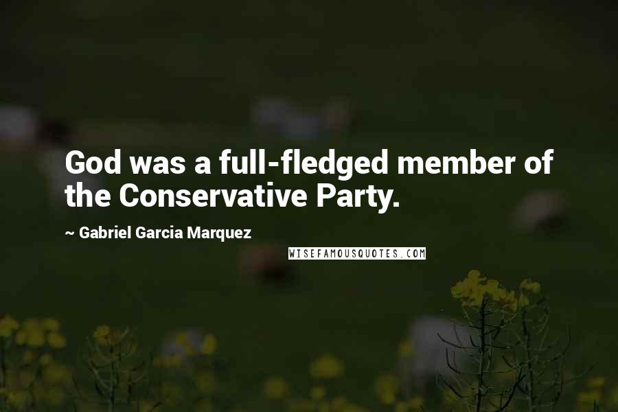 Gabriel Garcia Marquez Quotes: God was a full-fledged member of the Conservative Party.