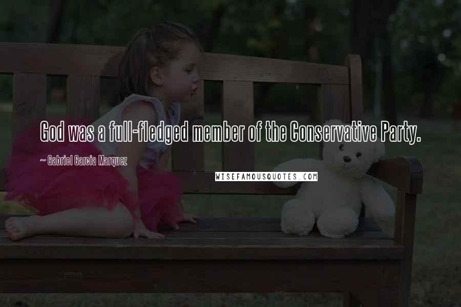 Gabriel Garcia Marquez Quotes: God was a full-fledged member of the Conservative Party.