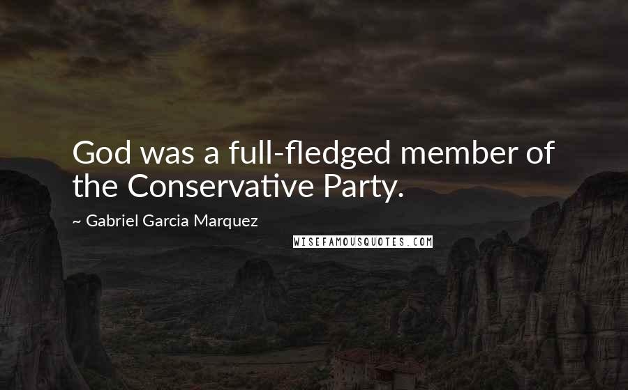 Gabriel Garcia Marquez Quotes: God was a full-fledged member of the Conservative Party.