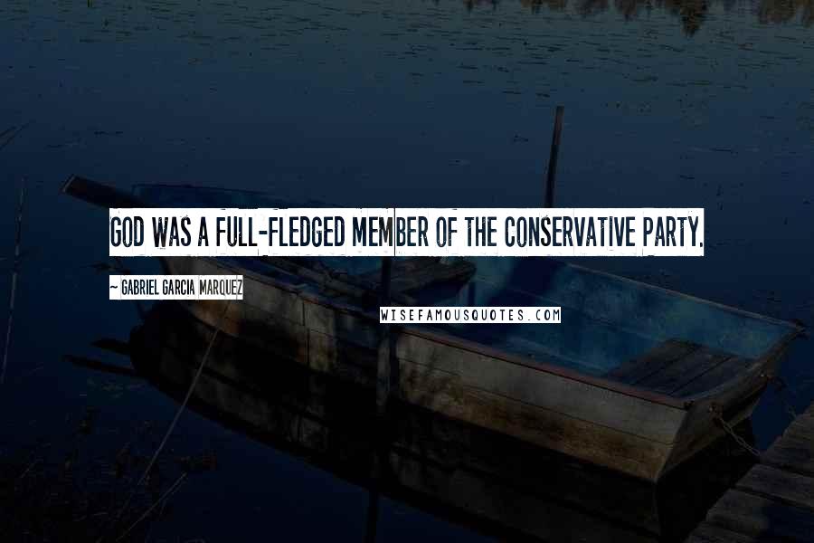 Gabriel Garcia Marquez Quotes: God was a full-fledged member of the Conservative Party.