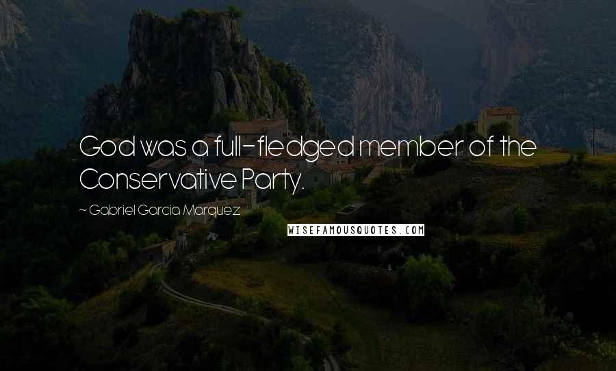 Gabriel Garcia Marquez Quotes: God was a full-fledged member of the Conservative Party.