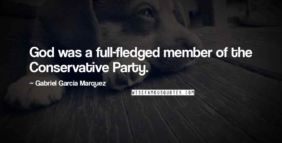 Gabriel Garcia Marquez Quotes: God was a full-fledged member of the Conservative Party.