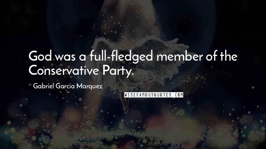 Gabriel Garcia Marquez Quotes: God was a full-fledged member of the Conservative Party.