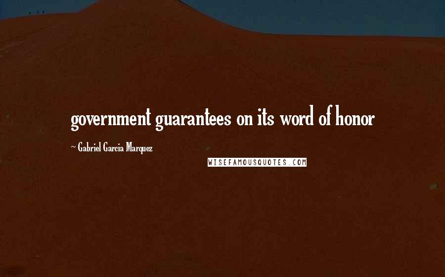 Gabriel Garcia Marquez Quotes: government guarantees on its word of honor