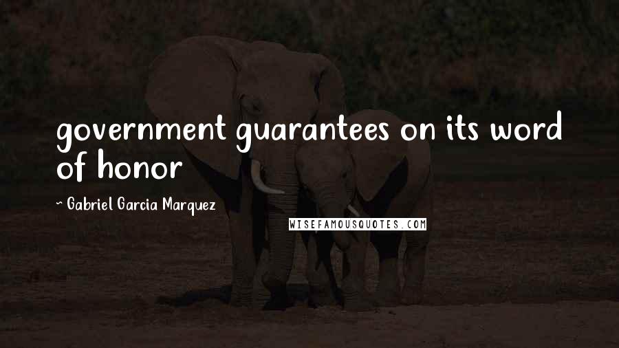 Gabriel Garcia Marquez Quotes: government guarantees on its word of honor