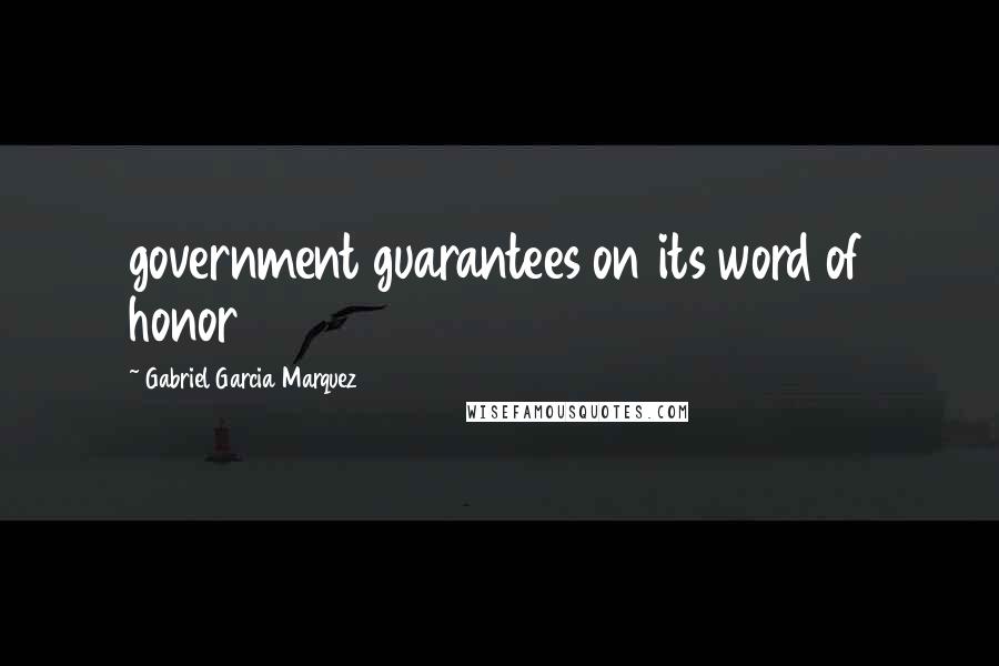 Gabriel Garcia Marquez Quotes: government guarantees on its word of honor