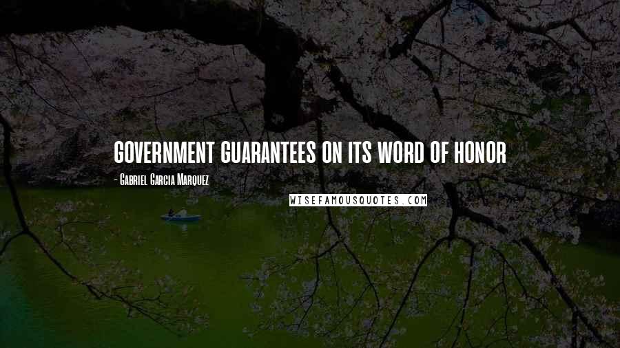 Gabriel Garcia Marquez Quotes: government guarantees on its word of honor