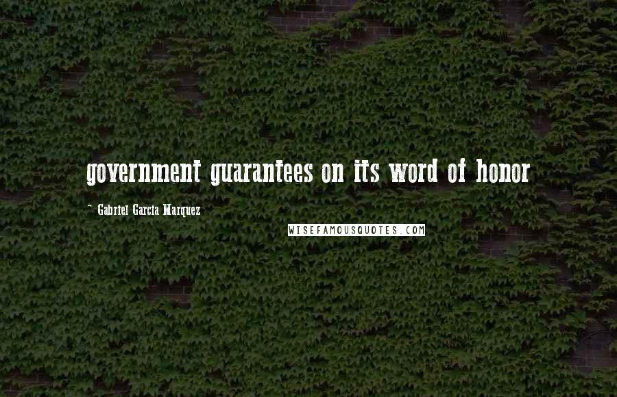 Gabriel Garcia Marquez Quotes: government guarantees on its word of honor