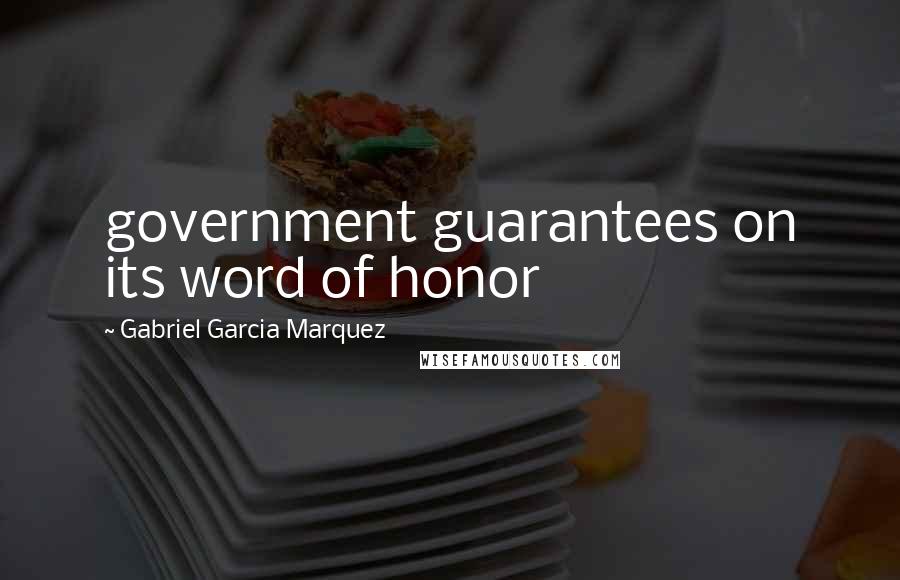 Gabriel Garcia Marquez Quotes: government guarantees on its word of honor