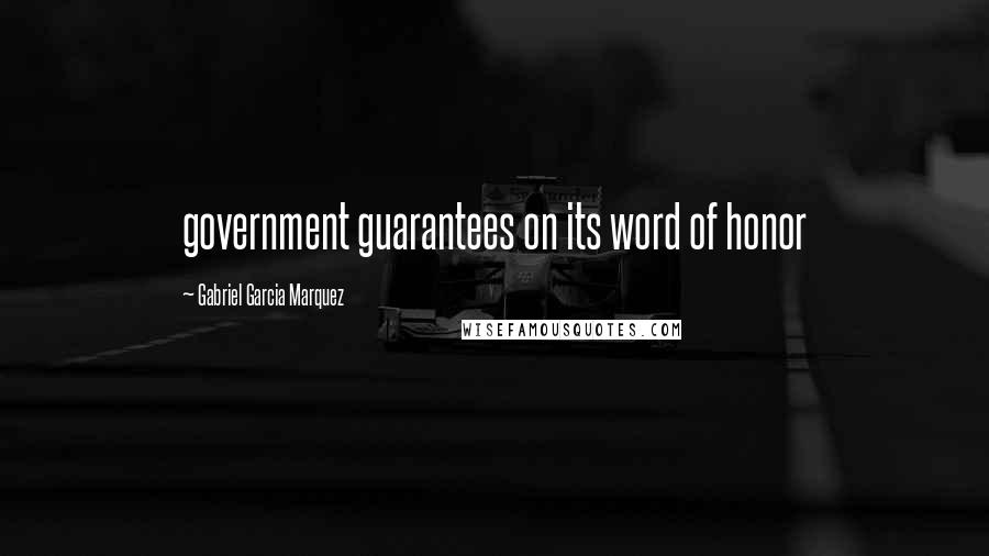 Gabriel Garcia Marquez Quotes: government guarantees on its word of honor