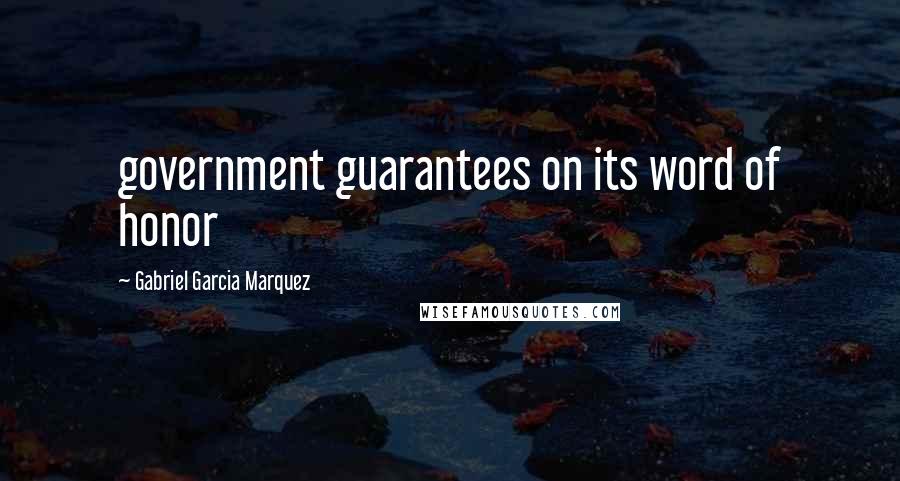 Gabriel Garcia Marquez Quotes: government guarantees on its word of honor